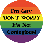 I'm Gay - Don't Worry It's Not Contagious - Gay Pride Flag Colors--Gay Pride Rainbow Store BUTTON