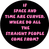 If Time and Space are Curved Where Do All the Straight People Come From?--Gay Pride Rainbow Store FUNNY BUTTON