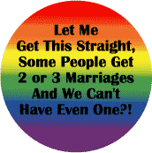 Let Me Get This Straight Some People Get 2 or 3 Marriages and We Can't Have Even One?--Gay Pride Rainbow Store BUTTON
