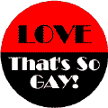 Love - That's So Gay--Gay Pride Rainbow Shop FUNNY BUTTON