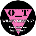 O_T What's Missing - Don't Make Me But a Vowel - Pink Triangle--Gay Pride Rainbow Shop FUNNY BUTTON