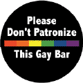 Please Don't Patronize This Gay Bar - Rainbow Pride Bar--Gay Pride Rainbow Shop FUNNY BUTTON