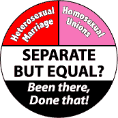 Separate But Equal - Heterosexual Marriage Homosexual Unions - Been there Done that--Gay Pride Rainbow Shop BUTTON