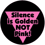 Silence is Golden Not Pink - Pink Triangle--Gay Pride Rainbow Shop BUTTON