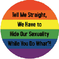 Tell Me Straight We Have to Hide Our Sexuality While You Do What? - Gay Pride Flag Colors--Gay Pride Rainbow Shop STICKERS