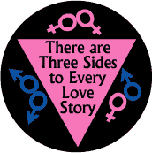 There are Three Sides to Every Love Story - Pink Triangle--Gay Pride Rainbow Shop BUTTON