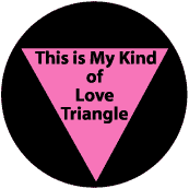 This is My Kind of Love Triangle - Pink Triangle--Gay Pride Rainbow Shop BUTTON