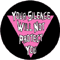 Your Silence Will Not Protect You - Pink Triangle--Gay Pride Rainbow Shop BUTTON