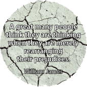A great many people think they are thinking when they are merely rearranging their prejudices. William James quote SPIRITUAL BUTTON