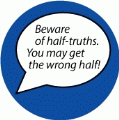 Beware of half-truths. You may get the wrong half! SPIRITUAL BUMPER STICKER