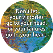 Don't let your victories go to your head, or your failures go to your heart. SPIRITUAL BUMPER STICKER
