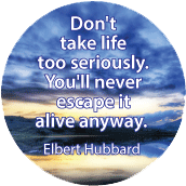 Don't take life too serious. You'll never escape it alive anyway. Elbert Hubbard quote SPIRITUAL T-SHIRT