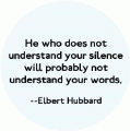He who does not understand your silence will probably not understand your words --Elbert Hubbard quote SPIRITUAL BUMPER STICKER