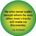 He who never walks except where he sees other men's tracks will make no discoveries. J.G. Holland quote SPIRITUAL BUMPER STICKER