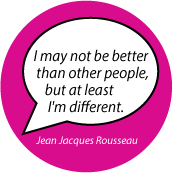 I may not be better than other people, but at least I'm different. Jean Jacques Rousseau quote SPIRITUAL BUTTON