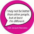 I may not be better than other people, but at least I'm different. Jean Jacques Rousseau quote SPIRITUAL BUTTON