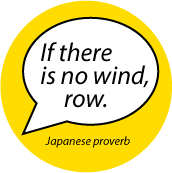 If there is no wind, row. Japanese proverb quote SPIRITUAL BUTTON