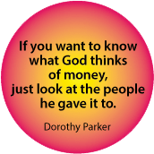 If you want to know what god thinks of money, just look at the people he gave it to. Dorothy Parker quote SPIRITUAL BUMPER STICKER