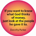 If you want to know what god thinks of money, just look at the people he gave it to. Dorothy Parker quote SPIRITUAL BUTTON