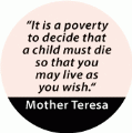 It is a Poverty That a Child Must Die So That You May Live as You Wish - Mother Theresa quote SPIRITUAL BUTTON