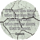 It is not the man who has too little, but the man who craves more, that is poor. Seneca quote SPIRITUAL BUTTON
