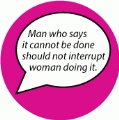 Man who says it cannot be done should not interrupt woman doing it. SPIRITUAL BUTTON