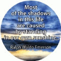 Most of the shadows in this life are caused by standing in our own sunshine. Ralph Waldo Emerson quote SPIRITUAL BUTTON