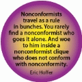 Nonconformists travel as a rule in bunches.And woe to him inside a nonconformist clique who does not conform with nonconformity. Eric Hoffer quote SPIRITUAL BUMPER STICKER