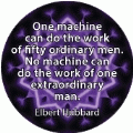 One machine can do the work of fifty ordinary men. No machine can do the work of one extraordinary man. Elbert Hubbard quote SPIRITUAL BUTTON