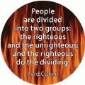 People are divided into two groups - the righteous and the unrighteous - and the righteous do the dividing. Lord Cohen quote SPIRITUAL BUMPER STICKER