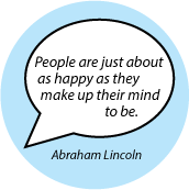 People are just about as happy as they make up their mind to be. Abraham Lincoln quote SPIRITUAL BUTTON