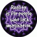 Reality is for people who lack imagination. SPIRITUAL BUTTON