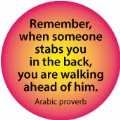 Remember, when someone stabs you in the back, you are walking ahead of him. Arabic proverb SPIRITUAL BUMPER STICKER