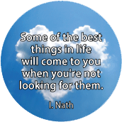 Some of the best things in life will come to you when you're not looking for them. I. Nath quote SPIRITUAL BUTTON