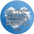 Some of the best things in life will come to you when you're not looking for them. I. Nath quote SPIRITUAL BUTTON