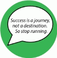 Success is a journey, not a destination. So stop running. SPIRITUAL BUTTON