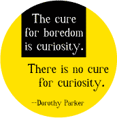 The cure for boredom is curiosity - There is no cure for curiosity --Dorothy Parker quote SPIRITUAL BUTTON