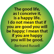 The good life is a happy life. I do not mean that if you are good you will be happy; I mean that if you are happy you will be good. Bertrand Russell quote SPIRITUAL STICKERS