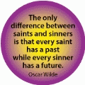 The only difference between saints and sinners is that every saint has a past while every sinner has a future. Oscar Wilde quote SPIRITUAL BUMPER STICKER