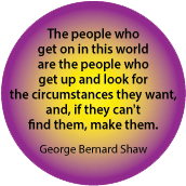 The people who get on in this world get up and look for the circumstances they want, and, if they can't find them, make them. George Bernard Shaw quote SPIRITUAL T-SHIRT