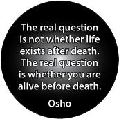 The real question is not whether life exists after death - The real question is whether you are alive before death --Osho quote SPIRITUAL BUTTON