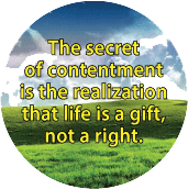 The secret of contentment is the realization that life is a gift, not a right. SPIRITUAL BUMPER STICKER