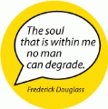 The soul that is within me no man can degrade. Frederick Douglass quote SPIRITUAL BUTTON