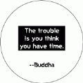 The trouble is you think you have time --Buddha quote SPIRITUAL BUMPER STICKER
