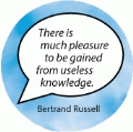 There is much pleasure to be gained from useless knowledge. Bertrand Russell quote SPIRITUAL BUTTON