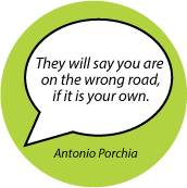 They will say you are on the wrong road, if it is your own. Antonio Porchia quote SPIRITUAL BUTTON
