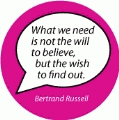 What we need is not the will to believe, but the wish to find out. Bertrand Russell quote SPIRITUAL BUMPER STICKER