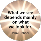 What we see depends mainly on what we look for. John Lubbock quote SPIRITUAL BUTTON