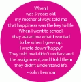 When I was 5 years old, my mother always told me that happiness was the key to life... --John Lennon quote SPIRITUAL BUTTON