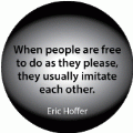When people are free to do as they please, they usually imitate each other. Eric Hoffer quote SPIRITUAL BUMPER STICKER